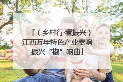 （乡村行·看振兴）江西万年特色产业奏响振兴“椒”响曲