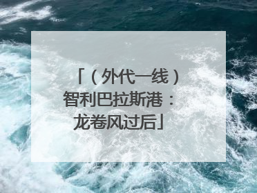（外代一线）智利巴拉斯港：龙卷风过后