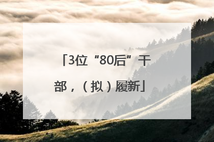 3位“80后”干部，（拟）履新