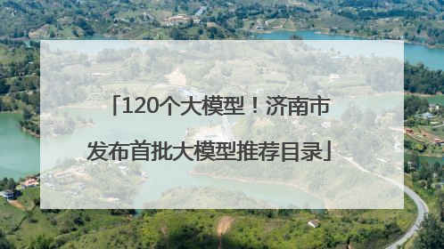 120个大模型！济南市发布首批大模型推荐目录