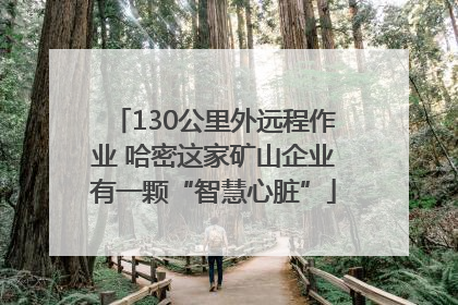 130公里外远程作业 哈密这家矿山企业有一颗“智慧心脏”