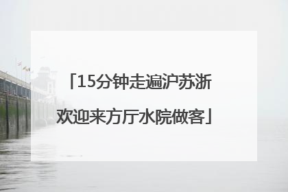 15分钟走遍沪苏浙 欢迎来方厅水院做客