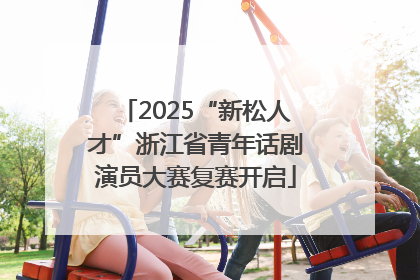 2025“新松人才”浙江省青年话剧演员大赛复赛开启