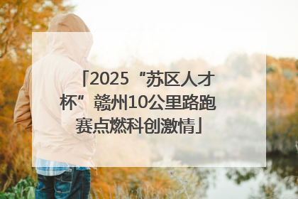 2025“苏区人才杯”赣州10公里路跑赛点燃科创激情