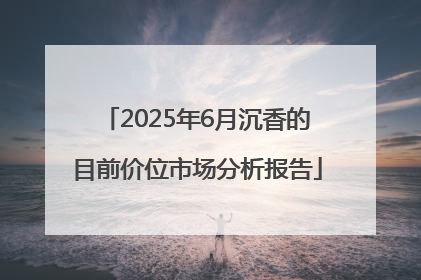 2025年6月沉香的目前价位市场分析报告