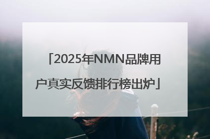 2025年NMN品牌用户真实反馈排行榜出炉