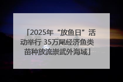 2025年“放鱼日”活动举行 35万尾经济鱼类苗种放流崇武外海域