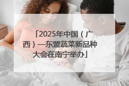 2025年中国（广西）—东盟蔬菜新品种大会在南宁举办