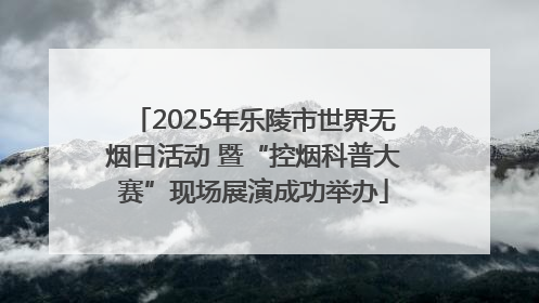 2025年乐陵市世界无烟日活动 暨“控烟科普大赛”现场展演成功举办