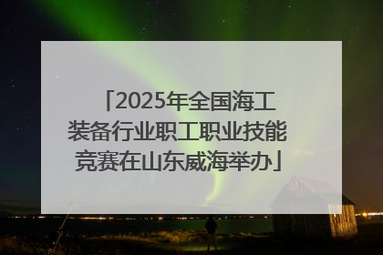 2025年全国海工装备行业职工职业技能竞赛在山东威海举办