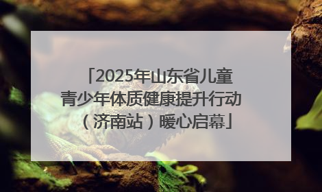 2025年山东省儿童青少年体质健康提升行动（济南站）暖心启幕