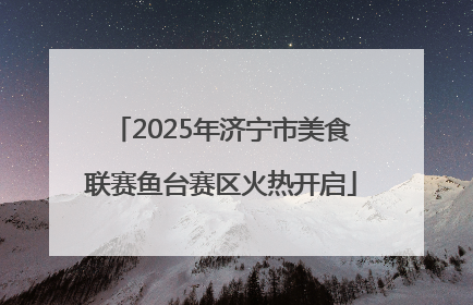 2025年济宁市美食联赛鱼台赛区火热开启