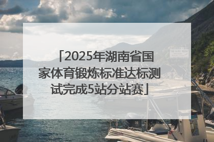2025年湖南省国家体育锻炼标准达标测试完成5站分站赛