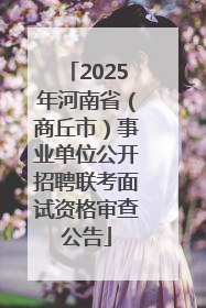 2025年河南省（商丘市）事业单位公开招聘联考面试资格审查公告