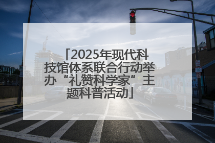 2025年现代科技馆体系联合行动举办“礼赞科学家”主题科普活动