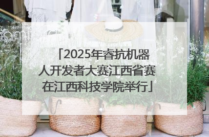 2025年睿抗机器人开发者大赛江西省赛在江西科技学院举行