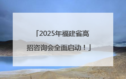 2025年福建省高招咨询会全面启动！