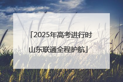 2025年高考进行时 山东联通全程护航