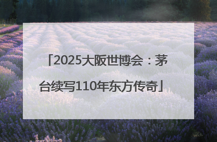 2025大阪世博会：茅台续写110年东方传奇