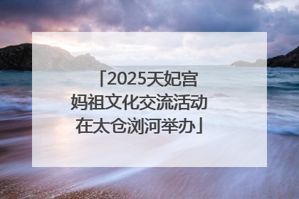 2025天妃宫妈祖文化交流活动在太仓浏河举办