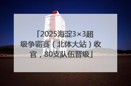 2025海淀3×3超级争霸赛（北体大站）收官，80支队伍晋级