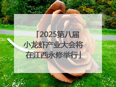 2025第八届小龙虾产业大会将在江西永修举行