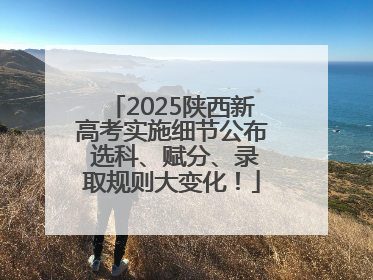 2025陕西新高考实施细节公布 选科、赋分、录取规则大变化！