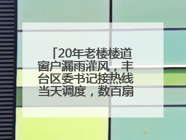 20年老楼楼道窗户漏雨灌风，丰台区委书记接热线当天调度，数百扇老式铁窗将换新