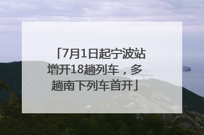 7月1日起宁波站增开18趟列车，多趟南下列车首开