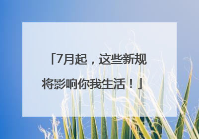 7月起，这些新规将影响你我生活！