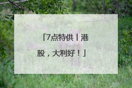 7点特供丨港股，大利好！