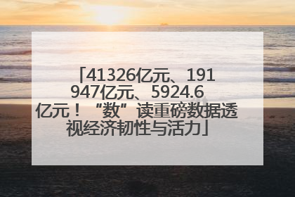 41326亿元、191947亿元、5924.6亿元！“数”读重磅数据透视经济韧性与活力
