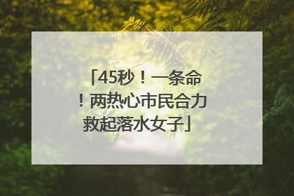 45秒！一条命！两热心市民合力救起落水女子