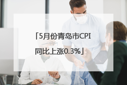 5月份青岛市CPI同比上涨0.3%
