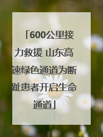 600公里接力救援 山东高速绿色通道为断趾患者开启生命通道