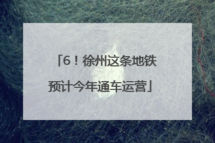 6！徐州这条地铁预计今年通车运营