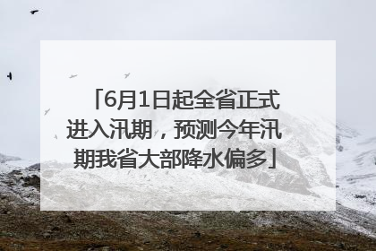 6月1日起全省正式进入汛期，预测今年汛期我省大部降水偏多