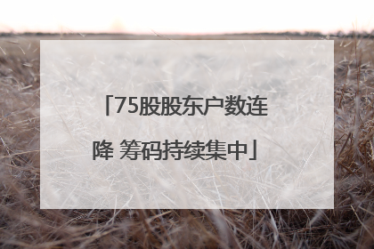 75股股东户数连降 筹码持续集中