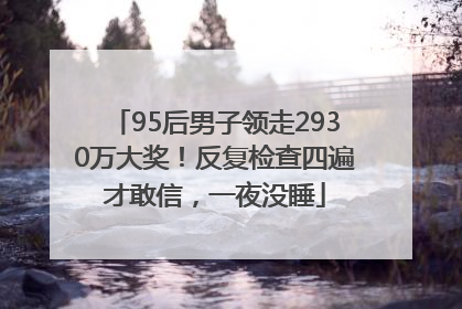 95后男子领走2930万大奖！反复检查四遍才敢信，一夜没睡