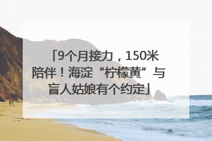 9个月接力，150米陪伴！海淀“柠檬黄”与盲人姑娘有个约定