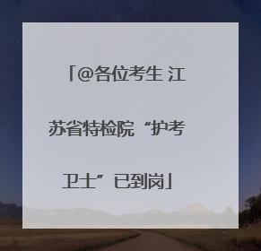 @各位考生 江苏省特检院“护考卫士”已到岗