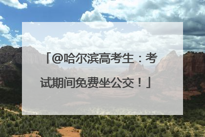 @哈尔滨高考生：考试期间免费坐公交！