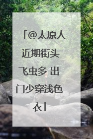 @太原人 近期街头飞虫多 出门少穿浅色衣