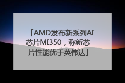 AMD发布新系列AI芯片MI350，称新芯片性能优于英伟达