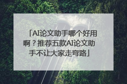 AI论文助手哪个好用啊？推荐五款AI论文助手不让大家走弯路