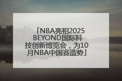 NBA亮相2025 BEYOND国际科技创新博览会，为10月NBA中国赛造势