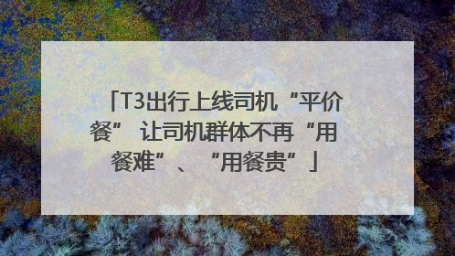 T3出行上线司机“平价餐” 让司机群体不再“用餐难”、“用餐贵”