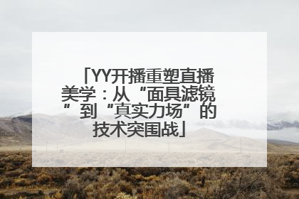 YY开播重塑直播美学：从“面具滤镜”到“真实力场”的技术突围战