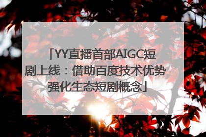 YY直播首部AIGC短剧上线：借助百度技术优势 强化生态短剧概念